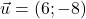 \vec{u} = (6; -8)