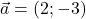 \vec{a} = (2; -3)