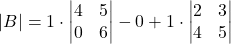 \[|B| = 1 \cdot \begin{vmatrix} 4 & 5 \\ 0 & 6 \end{vmatrix} - 0 + 1 \cdot \begin{vmatrix} 2 & 3 \\ 4 & 5 \end{vmatrix}\]