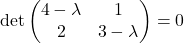 \det \begin{pmatrix} 4-\lambda & 1 \\ 2 & 3-\lambda \end{pmatrix} = 0