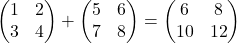 \[\begin{pmatrix} 1 & 2 \\ 3 & 4 \end{pmatrix} + \begin{pmatrix} 5 & 6 \\ 7 & 8 \end{pmatrix} = \begin{pmatrix} 6 & 8 \\ 10 & 12 \end{pmatrix}\]