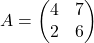 A = \begin{pmatrix} 4 & 7 \\ 2 & 6 \end{pmatrix}